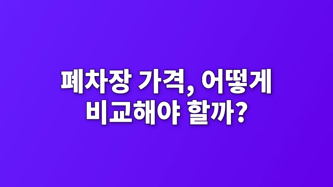 폐차장 가격, 어떻게 비교해야 할까?